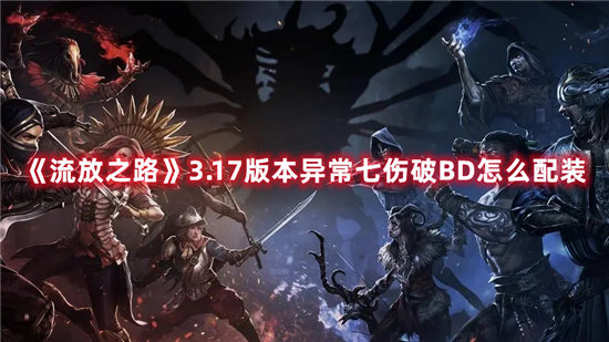 《流放之路》3.17版本异常七伤破BD怎么配装