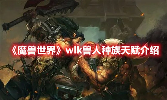 《魔兽世界》wlk兽人种族天赋介绍