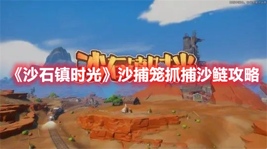 《沙石镇时光》沙捕笼抓捕沙鲢攻略