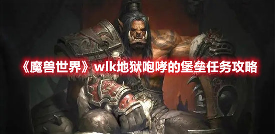 《魔兽世界》wlk地狱咆哮的堡垒任务攻略