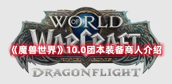 《魔兽世界》10.0团本装备商人介绍