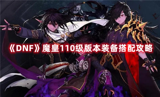 《DNF》魔皇110级版本装备搭配攻略