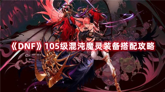 《DNF》105级混沌魔灵装备搭配攻略