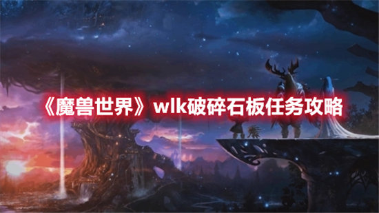 《魔兽世界》wlk破碎石板任务攻略