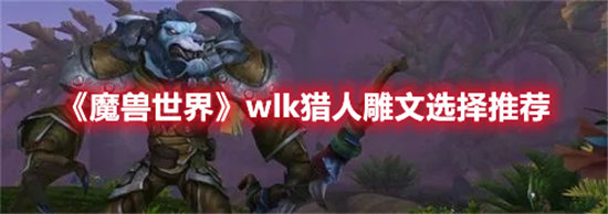 《魔兽世界》wlk猎人雕文选择推荐