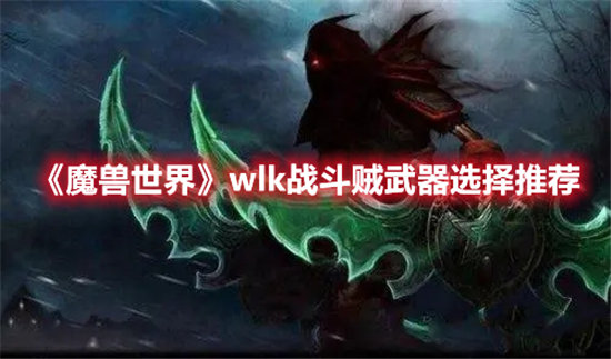 《魔兽世界》wlk战斗贼武器选择推荐