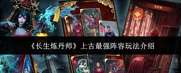 长生炼丹师上古最强阵容怎么玩 阵容培养思路攻略