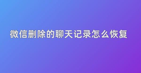 微信聊天记录删了怎么恢复-聊天记录删除了怎么恢复找回来